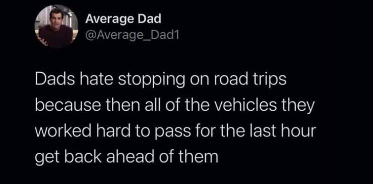 funny boyfriend twitter memes - Average Dad Dads hate stopping on road trips because then all of the vehicles they worked hard to pass for the last hour get back ahead of them