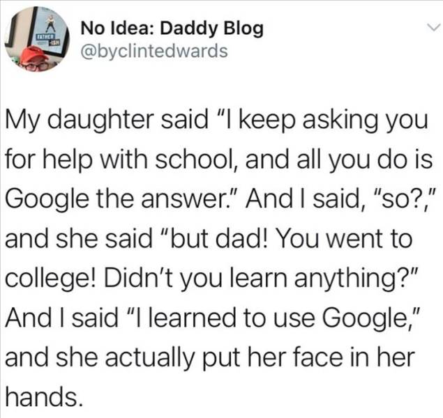 breakup first love quotes - Aten No Idea Daddy Blog My daughter said "I keep asking you for help with school, and all you do is Google the answer." And I said, "So?" and she said "but dad! You went to college! Didn't you learn anything?" And I said "I lea