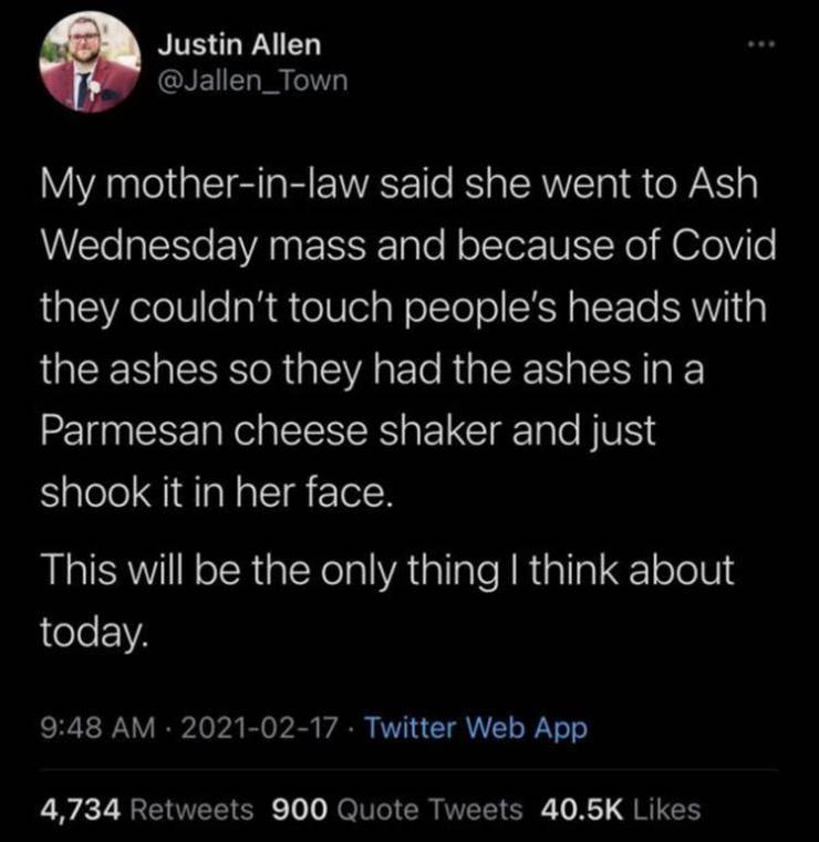 anxiety tweets - Justin Allen My motherinlaw said she went to Ash Wednesday mass and because of Covid they couldn't touch people's heads with the ashes so they had the ashes in a Parmesan cheese shaker and just shook it in her face. This will be the only 