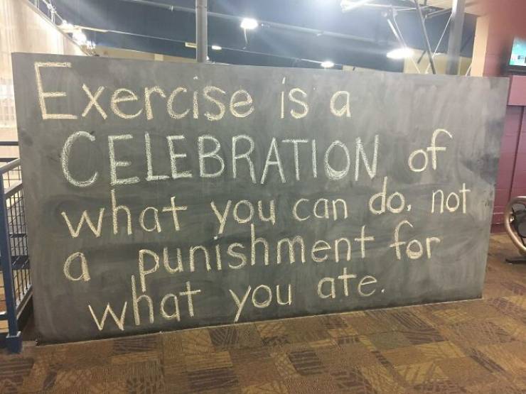 exercise is a celebration of what you can do - Exercise is a Celebration of what you can do not a a punishment for what you ate.