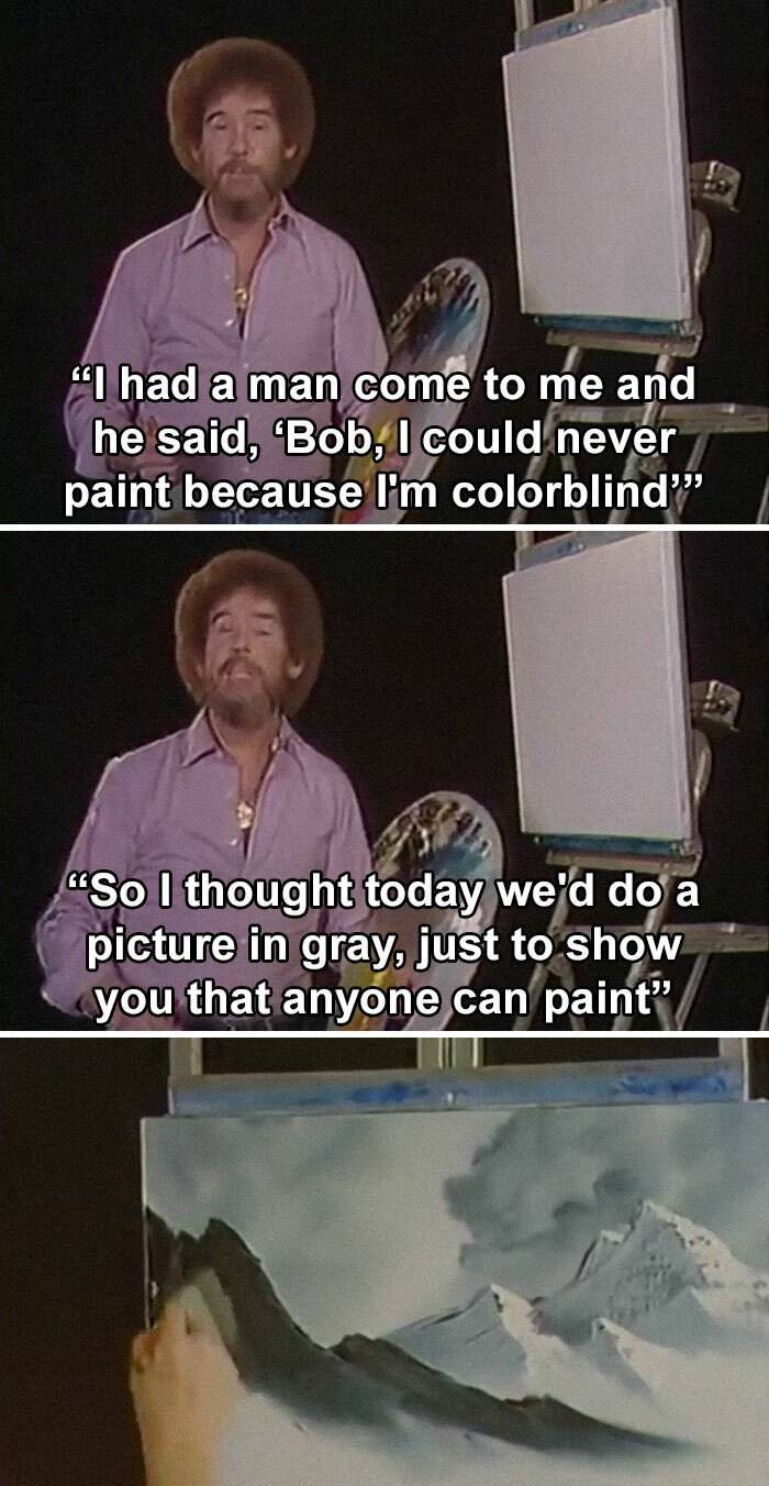 "I had a man come to me and he said, 'Bob, I could never paint because I'm colorblind!" So I thought today we'd do a picture in gray, just to show you that anyone can paint,