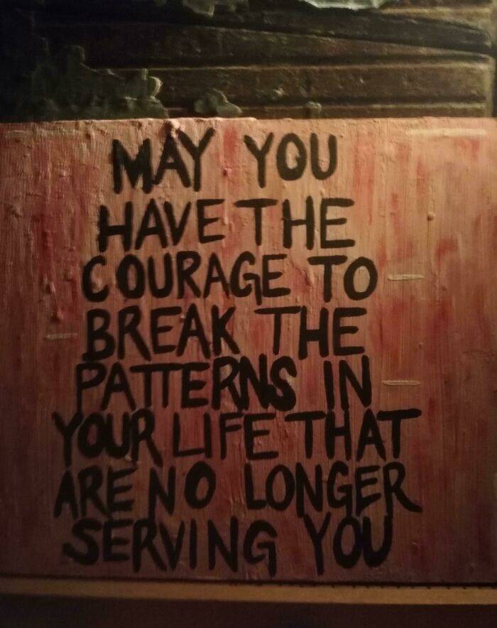 may you have the courage to break - May You Have The Courage To Break The Patterns In Your Life That Are No Longer Serving You