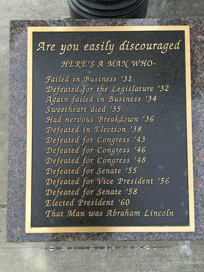 abraham lincoln failures - Are you easily discouraged Here'S A Man Who Failed in Business '31 Defeated for the Legislature '32 Again failed in Business '34 Sweetheart died '35 Had nervous Breakdown '36 Defeated in Election '38 Defeated for Congress '43 De