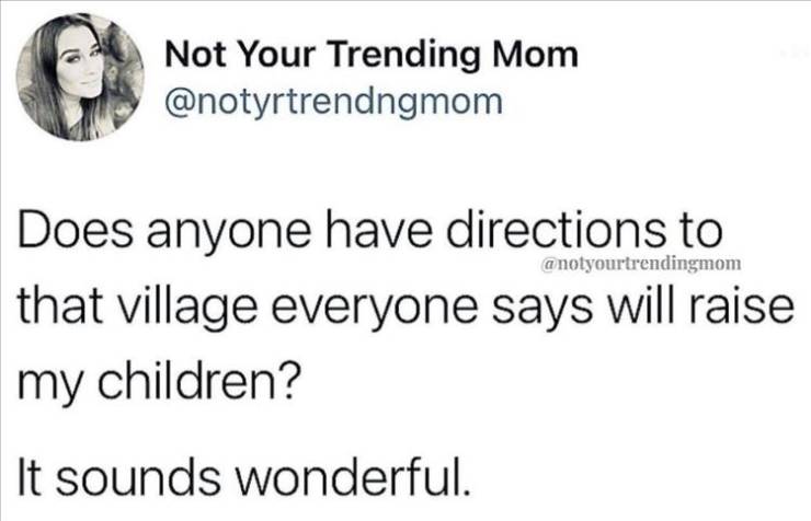 head - Not Your Trending Mom Does anyone have directions to that village everyone says will raise my children? It sounds wonderful.