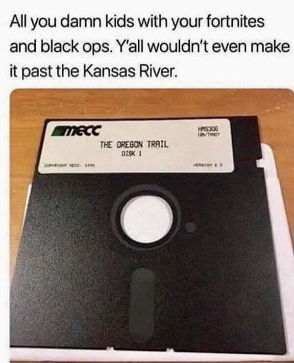 funny gaming memes - oregon trail disc meme - All you damn kids with your fortnites and black ops. Y'all wouldn't even make it past the Kansas River. MS306 Mecc The Oregon Trail Disk 1