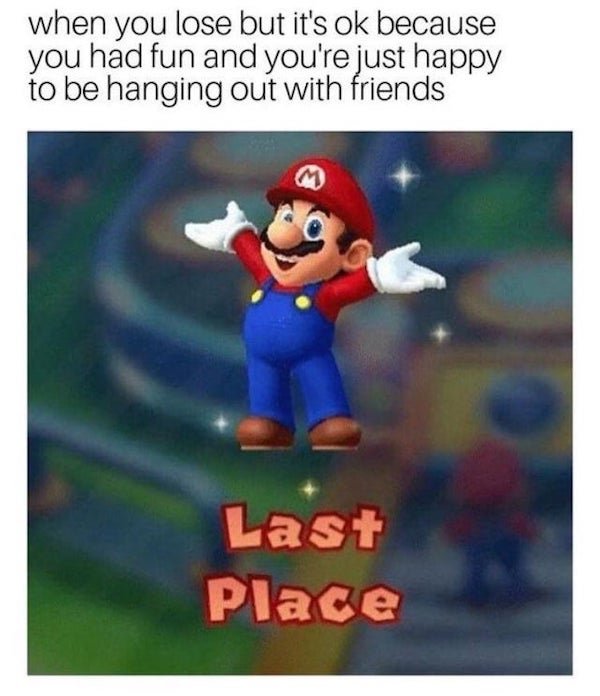 funny gaming memes - cartoon - when you lose but it's ok because you had fun and you're just happy to be hanging out with friends Last Place