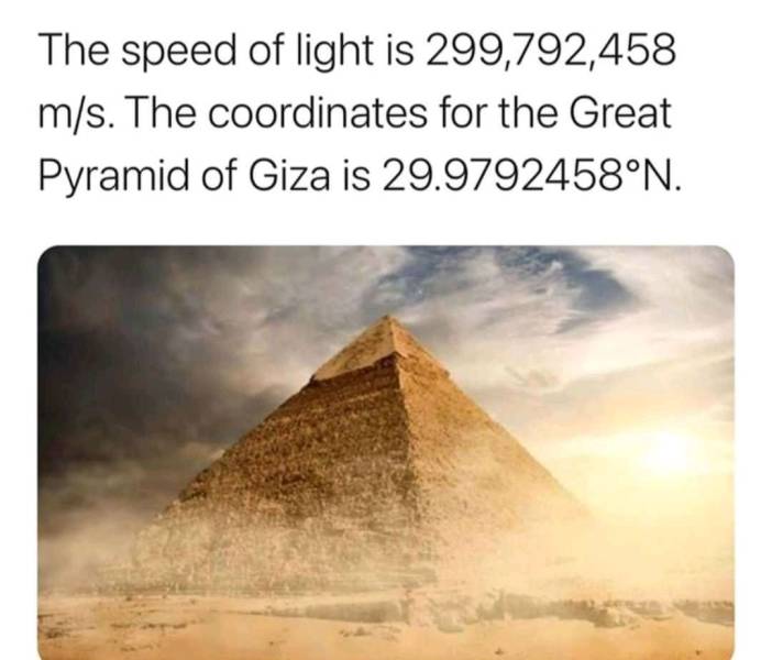 random pics and cool photos - pyramid - The speed of light is 299,792,458 ms. The coordinates for the Great Pyramid of Giza is 29.9792458N.