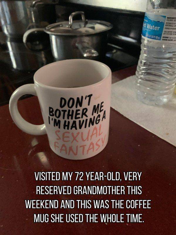 funny pics and memes - mug - Water Ronne E Don'T I'M Havinga Sexual Contas Visited My 72 YearOld, Very Reserved Grandmother This Weekend And This Was The Coffee Mug She Used The Whole Time.