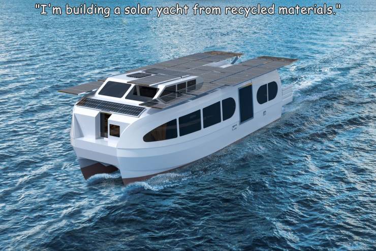 water transportation - "I'm building a solar yacht from recycled materials."