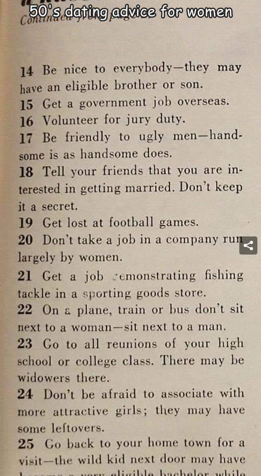 handwriting - 50.s dating advice for women 14 Be nice to everybodythey may have an eligible brother or son. 15 Get a government job overseas. 16 Volunteer for jury duty. 17 Be friendly to ugly menhand some is as handsome does. 18 Tell your friends that yo