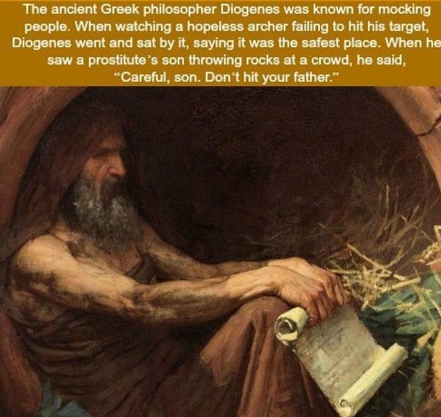 diogenes prostitute son - The ancient Greek philosopher Diogenes was known for mocking people. When watching a hopeless archer failing to hit his target, Diogenes went and sat by it, saying it was the safest place. When he saw a prostitute's son throwing 