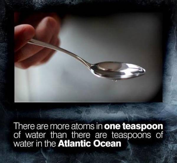 interesting science facts - There are more atoms in one teaspoon of water than there are teaspoons of water in the Atlantic Ocean