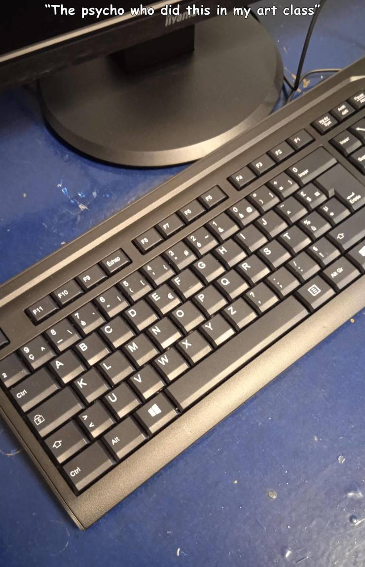 keyboard - "The psycho who did this in my art class" F1 12 F3 Fa F6 S Ees Fo A % F7 F8 H S Edhe R Alt Gr F9 Q F10 E F11 D O 8 N 9 B M A w V Ctrl U Alt Ctrl