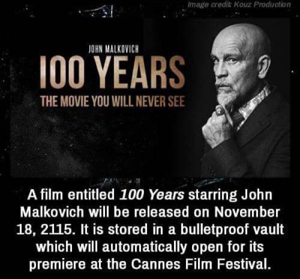fun randomsphoto caption - Image credit Kouz Production John Malkovich 100 Years 7 The Movie You Will Never See Suz A film entitled 100 Years starring John Malkovich will be released on . It is stored in a bulletproof vault which will automatically open f