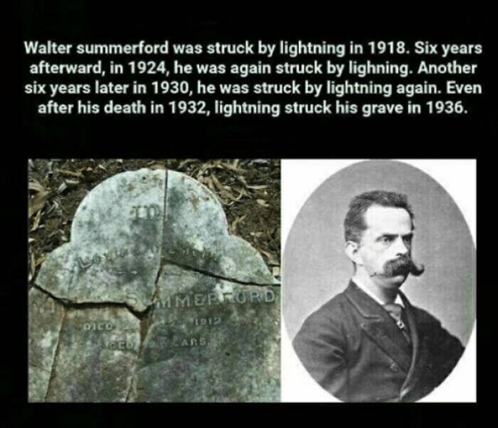 fun killer pics - walter summerford - Walter summerford was struck by lightning in 1918. Six years afterward, in 1924, he was again struck by lighning. Another six years later in 1930, he was struck by lightning again. Even after his death in 1932, lightn