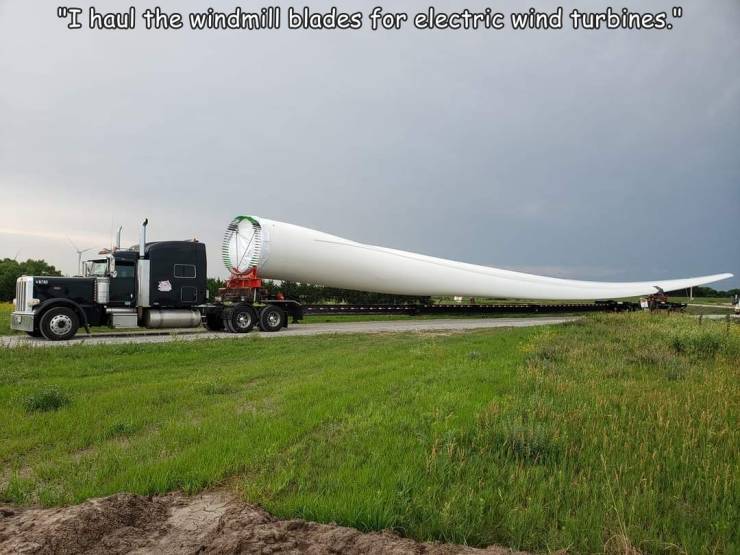 fun randoms - wind - "I haul the windmill blades for electric wind turbines."