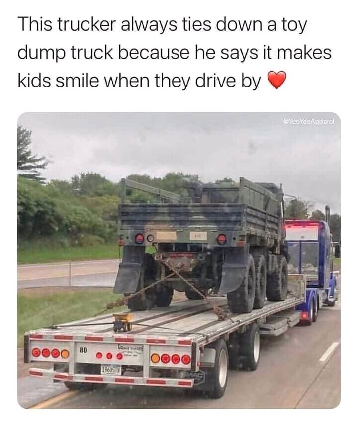fun randoms - commercial vehicle - This trucker always ties down a toy dump truck because he says it makes kids smile when they drive by Yus Yee Apparel Ooo 80 Oooo 1960STY
