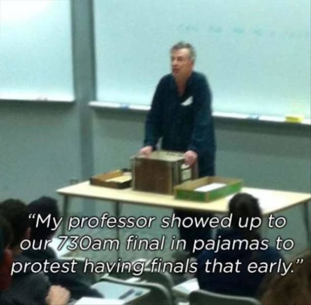 fun randoms - awesome teacher meme - "My professor showed up to our 730am final in pajamas to protest having finals that early."