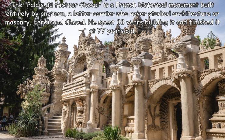 fun randoms - palais ideal - The "Palais du Facteur Cheval" is a French historical monument built entirely by one man, a letter carrier who never studied architecture or "masonry, Ferdinand Cheval. He spent 33 years building it and finished it at 77 years