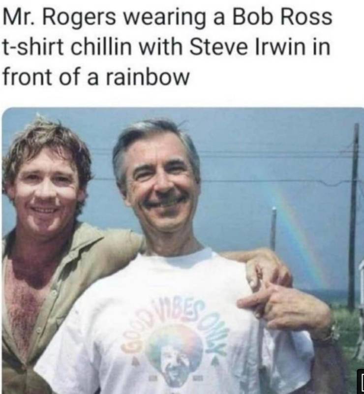 fun randoms - mr rogers bob ross steve irwin - Mr. Rogers wearing a Bob Ross tshirt chillin with Steve Irwin in front of a rainbow Cloud Som