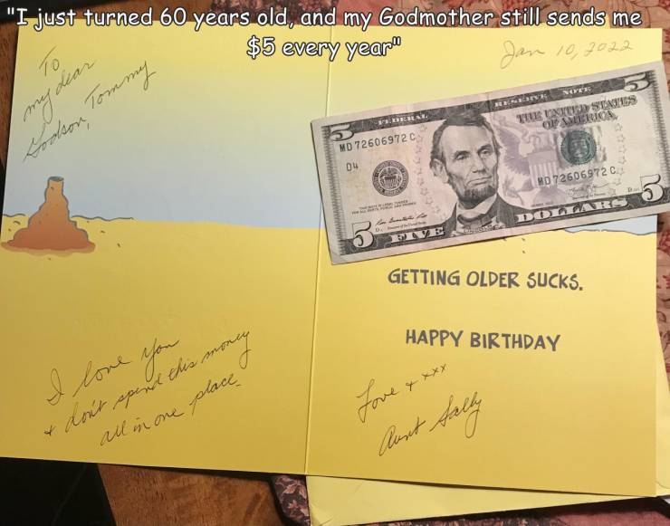 fun randoms - funny photos - 5 us dollar - "I just turned 60 years old, and my Godmother still sends me $5 every years To Nyek Forse Televintus Status Ou Surioa Lodson, Tommy Md 72606972C 04 Hd 72606972 C Dolaris 3 Getting Older Sucks. Happy Birthday I lo