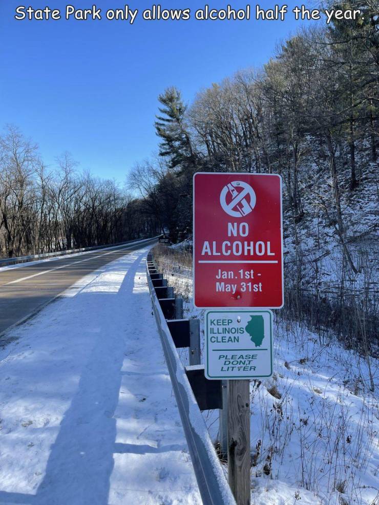 fun randoms - winter - State Park only allows alcohol half the year. No Alcohol Jan. 1st May 31st Keep Illinois Clean Please Dont Litter