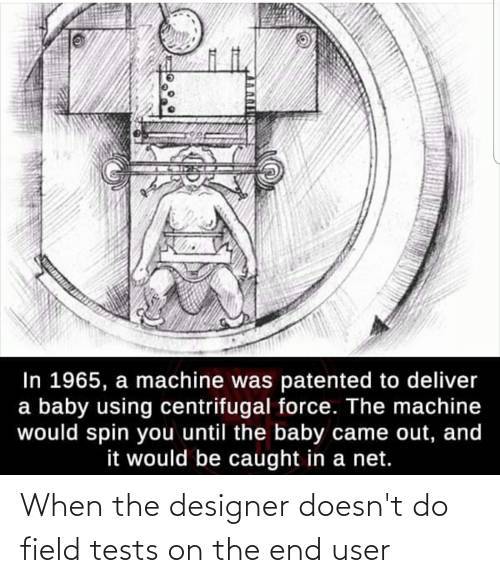 fun randoms - baby delivery machine centrifugal force - In 1965, a machine was patented to deliver a baby using centrifugal force. The machine would spin you until the baby came out, and it would be caught in a net. When the designer doesn't do field test