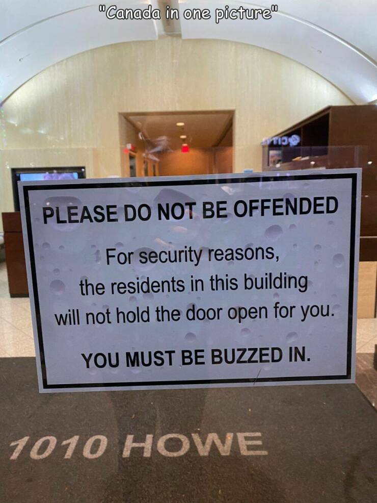 fun randoms - funny photos - signage - "Canada in one picture" T13 Please Do Not Be Offended For security reasons, the residents in this building will not hold the door open for you. You Must Be Buzzed In. 1010 Howe