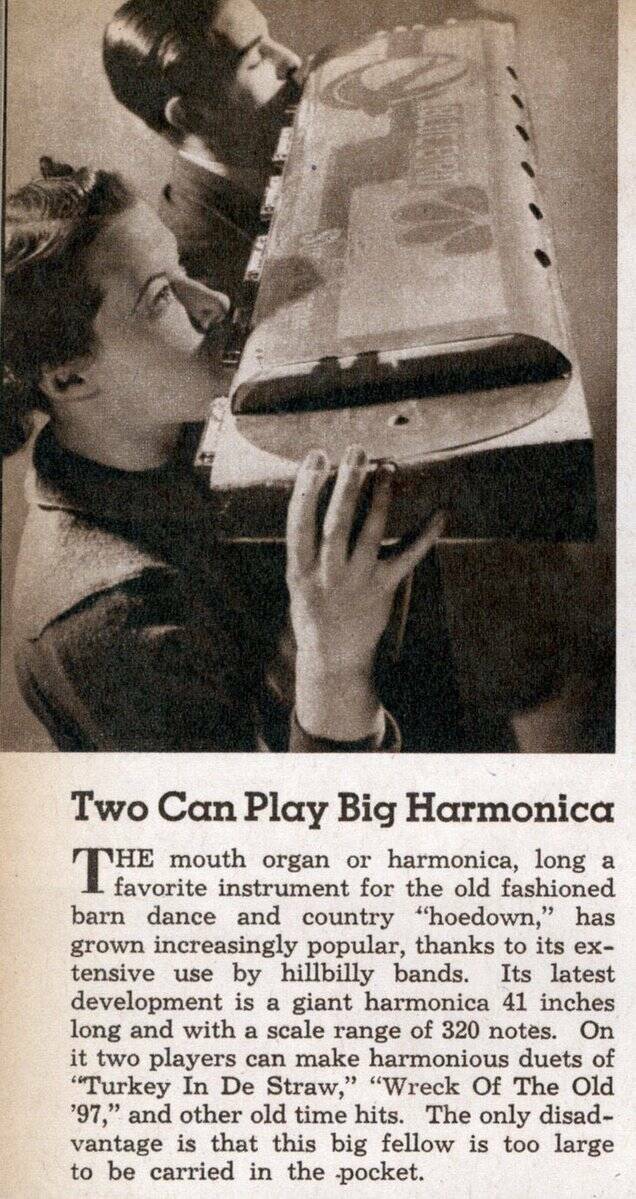 fun randoms - big harmonica - Two Can Play Big Harmonica He mouth organ or harmonica, long a barn dance and country "hoedown," has grown increasingly popular, thanks to its ex tensive use by hillbilly bands. Its latest development is a giant harmonica 41 