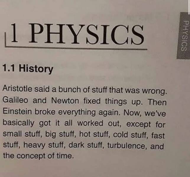 fun randoms - funny photos - history of physics - 1 Physics 1.1 History Aristotle said a bunch of stuff that was wrong. Galileo and Newton fixed things up. Then Einstein broke everything again. Now, we've basically got it all worked out, except for small 
