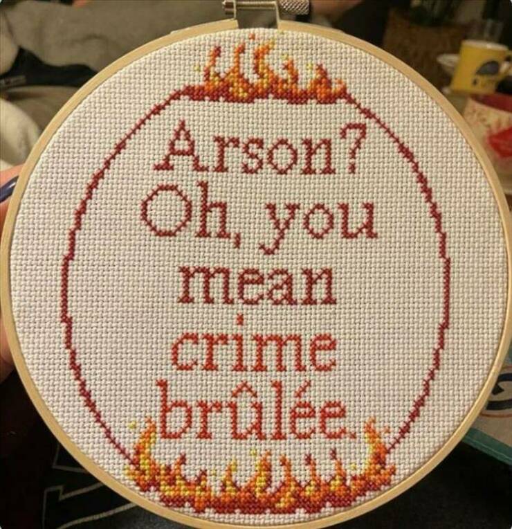 funny pics and cool randoms - arson crime brulee cross stitch - 1444 Lela Arson? Oh, you mean crime brle
