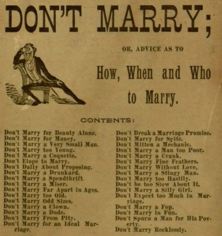 funny pics and cool randoms - dont marry advice - Don'T Marry; Or, Advice As To How, When and Who to Marry. Contents Don't Marry for Beauty Alone. Don't Marry for Money. Don't Marry a Very Small Man. Don't Marry too Young. Don't Marry a Coquette. Don't El