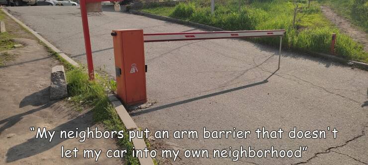 monday morning randomness - asphalt - "My neighbors put an arm barrier that doesn't let my car into my own neighborhood"