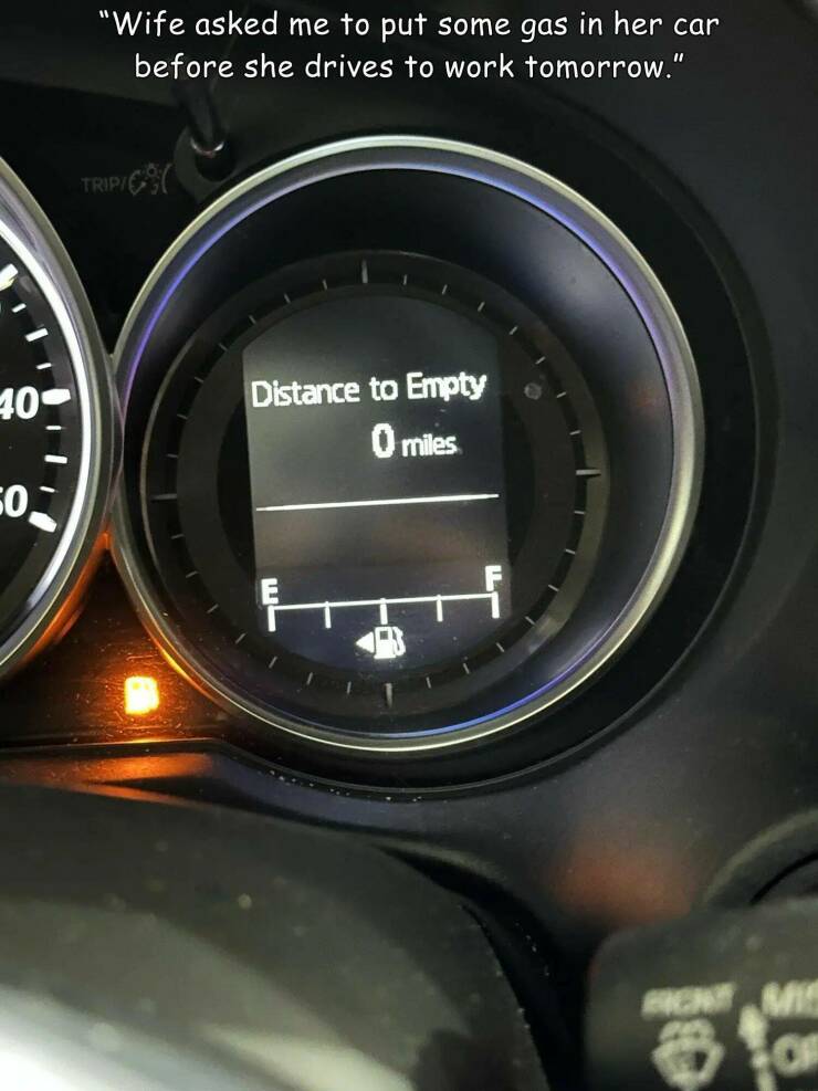 monday morning randomness - gauge - 40 50 "Wife asked me to put some gas in her car before she drives to work tomorrow." TripC Distance to Empty 0 miles. Ront Mis Of