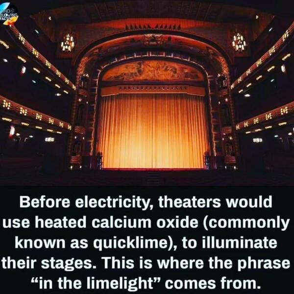 proscenium theater - And Blowing Facts 10 Era Afrood 588 Before electricity, theaters would use heated calcium oxide commonly known as quicklime, to illuminate their stages. This is where the phrase "in the limelight" comes from.
