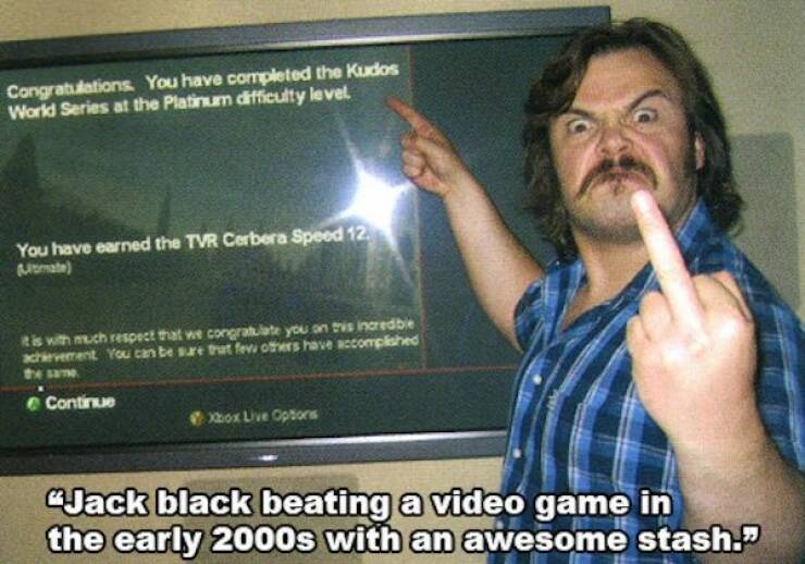 cool random pics - jack black f you meme - Congratulations. You have completed the Kudos World Series at the Platinum difficulty level. You have earned the Tvr Cerbera Speed 12. it is with much respect that we congratulate you on this incredible achieveme