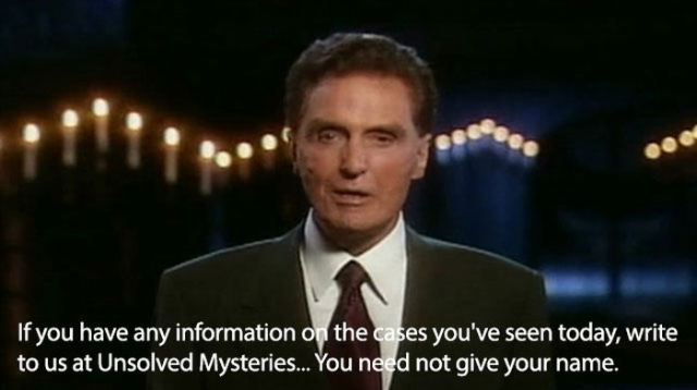 unsolved mystery meme - If you have any information on the cases you've seen today, write to us at Unsolved Mysteries... You need not give your name.