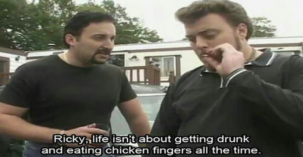 random Trailer Park Boys - Ricky life isn't about getting drunk and eating chicken fingers all the time.