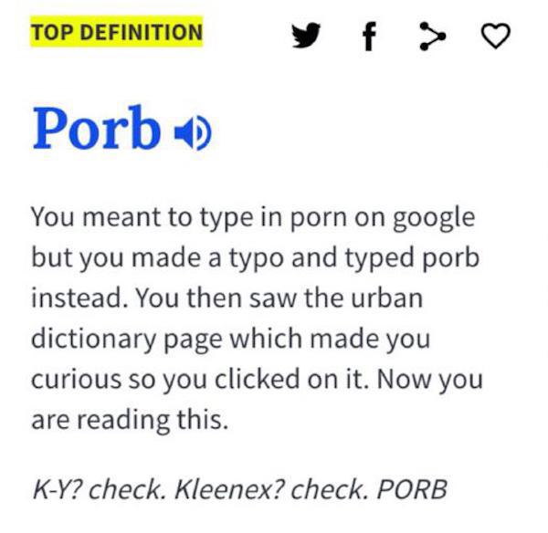random document - Top Definition Porb 6 You meant to type in porn on google but you made a typo and typed porb instead. You then saw the urban dictionary page which made you curious so you clicked on it. Now you are reading this. KY? check. Kleenex? check