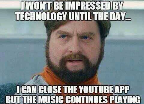 technology memes - I Wont Be Impressed By Technology Until The Day Ican Close The Youtube App But The Music Continues Playing