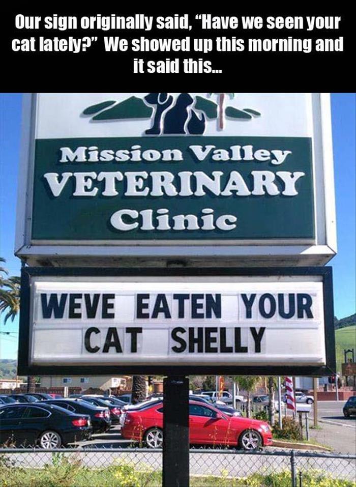 Humour - Our sign originally said, "Have we seen your cat lately?" We showed up this morning and it said this... Mission Valley Veterinary Clinic Weve Eaten Your Cat Shelly