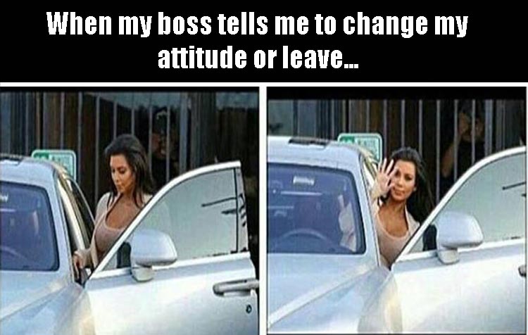 Humour - When my boss tells me to change my attitude or leave...