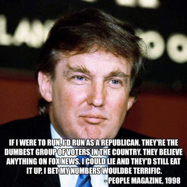 random pic donald trump in 1990 - M If I Were To Run, Ud Run As A Republican. They'Re The Dumbest Group Of Voters In The Country. They Believe Anything On Foxnews. I Could Lie And They'D Still Eat It Up. I Bet My Numbers Wouldbe Terrific. People Magazine,