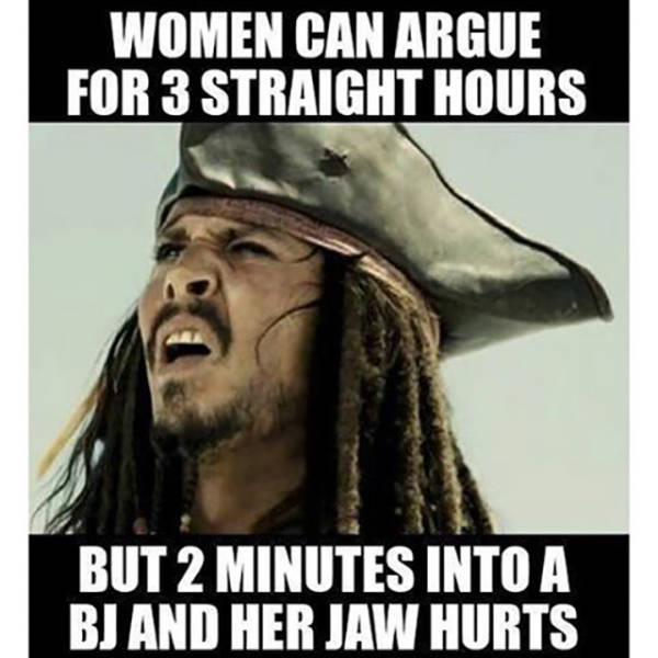 random pic hilarious dirty memes - Women Can Argue For 3 Straight Hours But 2 Minutes Into A Bj And Her Jaw Hurts