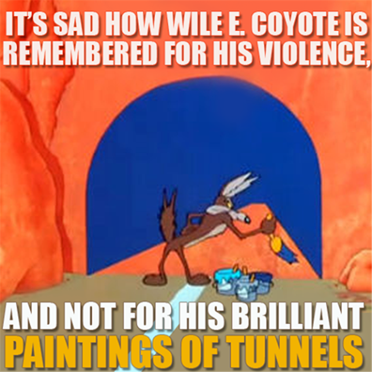 wile e coyote tunnel - It'S Sad How Wile E. Coyote Is Remembered For His Violence, And Not For His Brilliant Paintings Of Tunnels