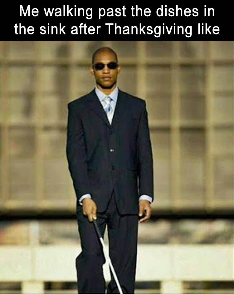 thanksgiving dishes meme - Me walking past the dishes in the sink after Thanksgiving