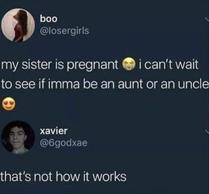 my sister is pregnant i can't wait to see if imma be an aunt or an uncle - that's not how it works