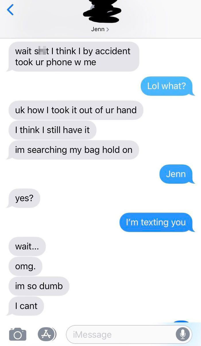 wait shit I think I by accident took ur phone w me Lol what? uk how I took it out of ur hand I think I still have it im searching my bag hold on Jenn yes? I'm texting you wait... omg. im so dumb I cant