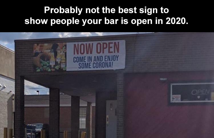 facade - Probably not the best sign to show people your bar is open in 2020. Now Open Come In And Enjoy Some Corona! Open