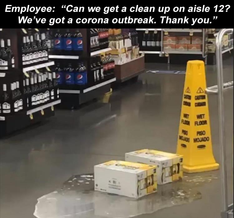 Employee Can we get a clean up on aisle 12? We've got a corona outbreak. Thank you. Wet Roofloor Piso U Mojado